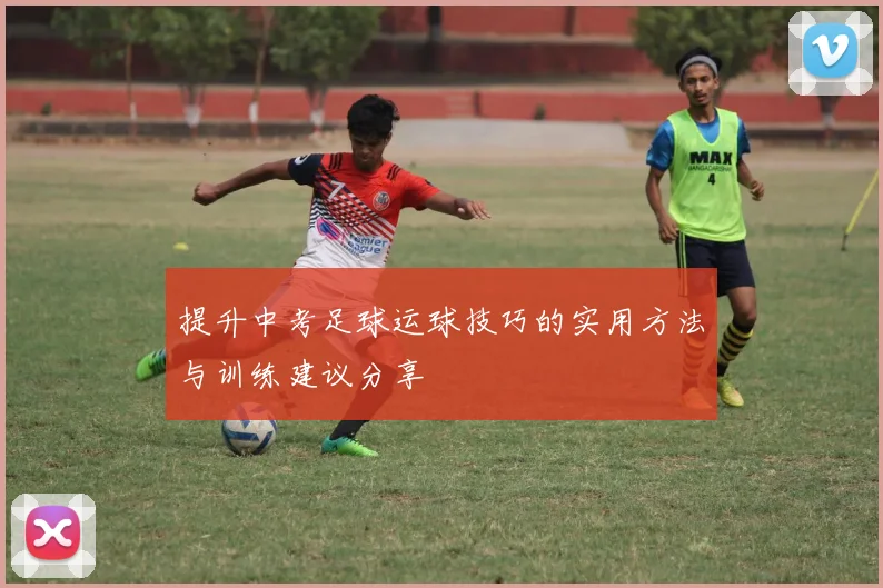 提升中考足球运球技巧的实用方法与训练建议分享