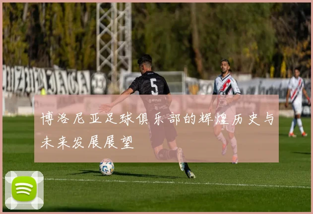 博洛尼亚足球俱乐部的辉煌历史与未来发展展望