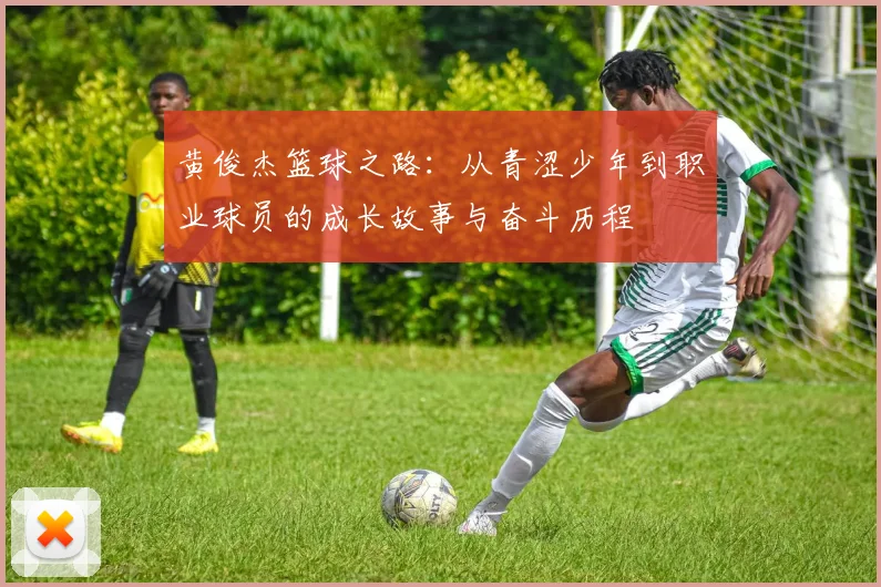 黄俊杰篮球之路：从青涩少年到职业球员的成长故事与奋斗历程