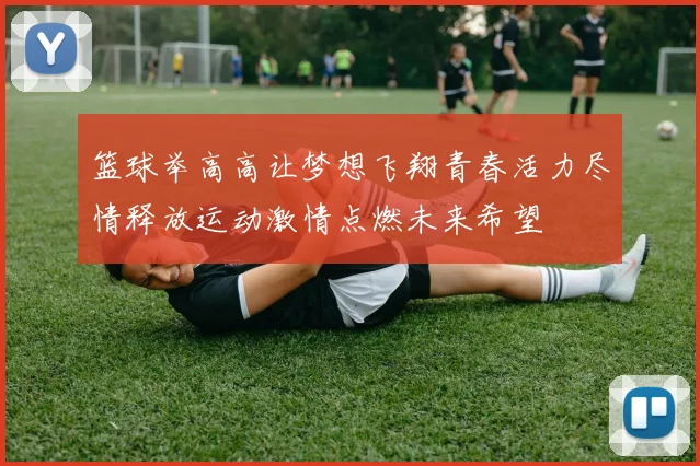 篮球举高高让梦想飞翔青春活力尽情释放运动激情点燃未来希望