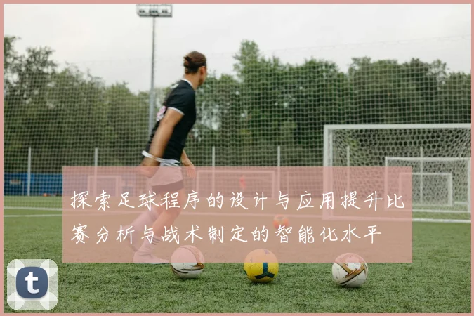 探索足球程序的设计与应用提升比赛分析与战术制定的智能化水平